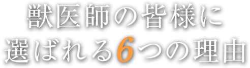 獣医師の皆様に選ばれる6つの理由